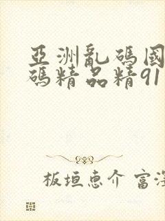 亚洲乱码国产乱码精品精91