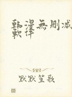 韩漫无删减免费软件