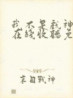 我不是戏神小说在线收听免费