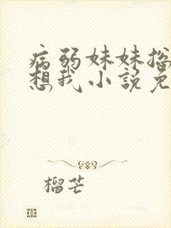 病弱妹妹总是肖想我小说免费