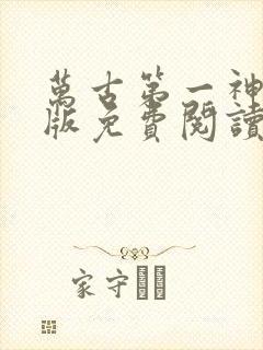 万古第一神完整版免费阅读全文 万古第一神完整版免费阅读全文