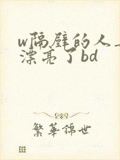 w隔壁的人妻太漂亮了bd w隔壁的人妻太漂亮了bd