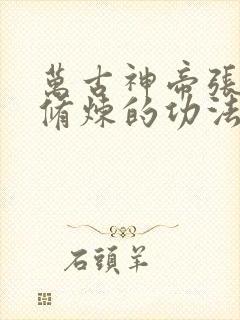 万古神帝张若尘修炼的功法