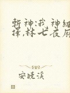 斩神:我神级选择,林七夜麻了