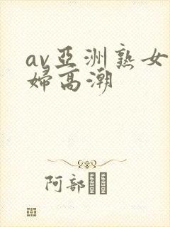 av亚洲熟女少妇高潮