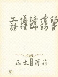 工伤赔偿的官司请律师的费用是多少