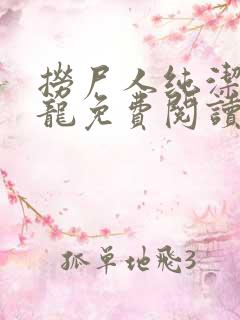 捞尸人纯洁滴小龙免费阅读全文