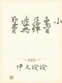 圣墟辰东小说免费无弹窗