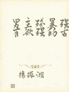 男主残暴强势占有欲强的古言小说 男主残暴强势占有欲强的古言小说