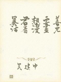 暴君想要善良的活着漫画免费观看下拉式