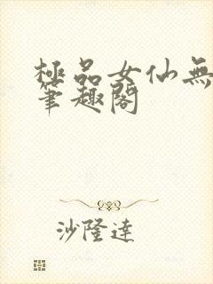 极品女仙无弹窗笔趣阁