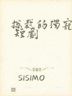 总裁的独宠甜妻 短剧