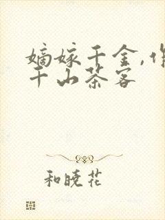 嫡嫁千金,作者千山茶客