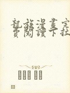 龙族漫画完整免费阅读下拉式六漫画 龙族漫画完整免费阅读下拉式六漫画