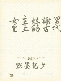 女主姓谢男主是皇上的古代小说