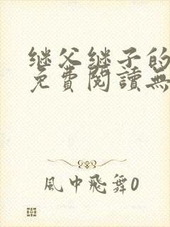继父继子的小说免费阅读无弹窗 继父继子的小说免费阅读无弹窗