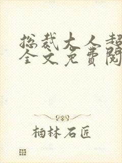 总裁大人超给力全文免费阅读 总裁大人超给力全文免费阅读