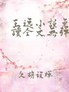 王逸小说免费阅读全文无弹窗