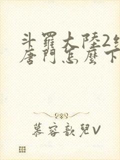 斗罗大陆2绝世唐门怎么下载