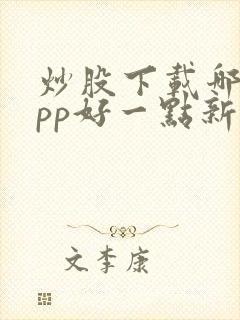 炒股下载哪个app好一点新手