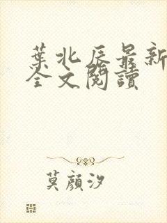 叶北辰最新章节全文阅读 叶北辰最新章节全文阅读