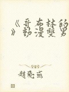 《哥布林的窑洞》动漫双男主
