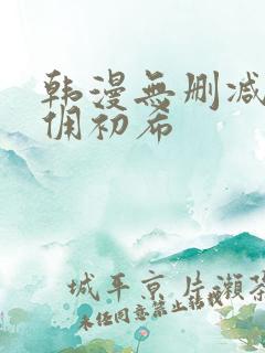 韩漫无删减版女佣初希 韩漫无删减版女佣初希
