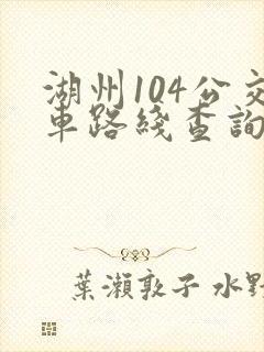 湖州104公交车路线查询