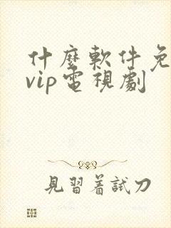 什么软件免费看vip电视剧