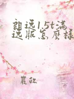 朗逸1.5t满逸版怎么样 朗逸1.5t满逸版怎么样