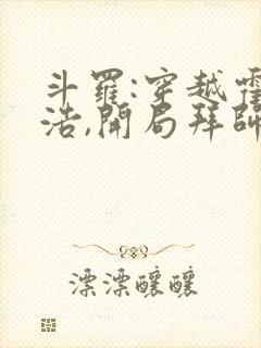 斗罗:穿越霍雨浩,开局拜师药老在线小说
