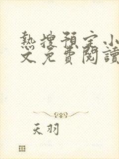 热搜预定小说全文免费阅读笔趣阁 热搜预定小说全文免费阅读笔趣阁