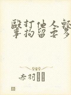 殴打他人轻伤刑事拘留要多久才能解决