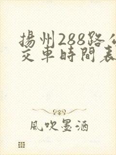 扬州288路公交车时间表 扬州288路公交车时间表