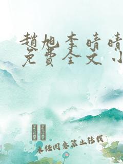 赵旭李晴晴小说免费全文 小说第二十条 赵旭李晴晴小说免费全文 小说第二十条
