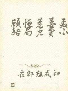 顾恒叶嘉孟钰大结局免费小说