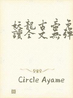 妖龙古帝免费阅读全文无弹窗笔趣阁 妖龙古帝免费阅读全文无弹窗笔趣阁
