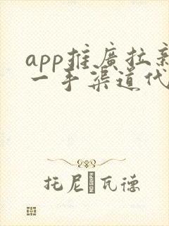 app推广拉新一手渠道代理