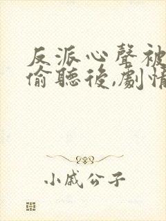 反派心声被女主偷听后,剧情崩了小说
