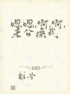 嗯嗯,啊,啊,老公操我