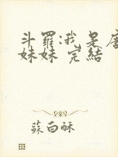 斗罗:我是唐三妹妹 完结 斗罗:我是唐三妹妹 完结
