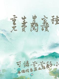 重生农家种田忙免费阅读 重生农家种田忙免费阅读