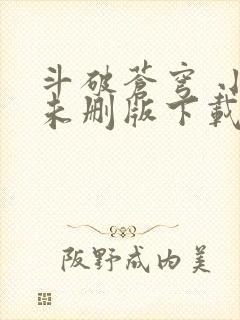 斗破苍穹 小说未删版下载txt
