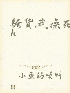 骚货,我操死你h