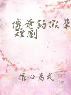 傅爷的假孕娇妻 短剧