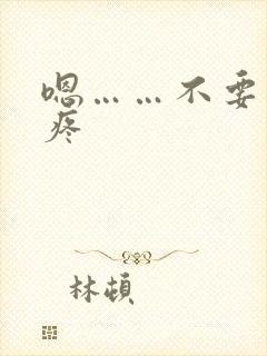 嗯……不要……疼