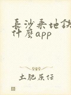 长沙乘地铁该用什么app