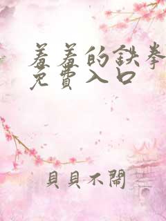 羞羞的铁拳漫画免费入口