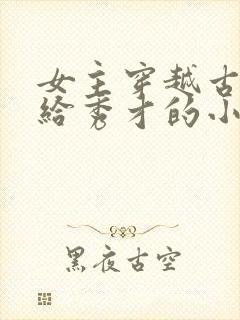 女主穿越古代嫁给秀才的小说 女主穿越古代嫁给秀才的小说