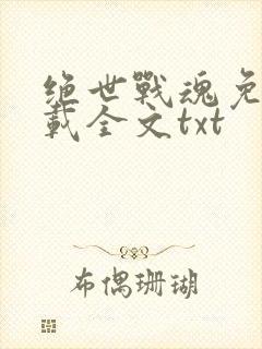 绝世战魂免费下载全文txt